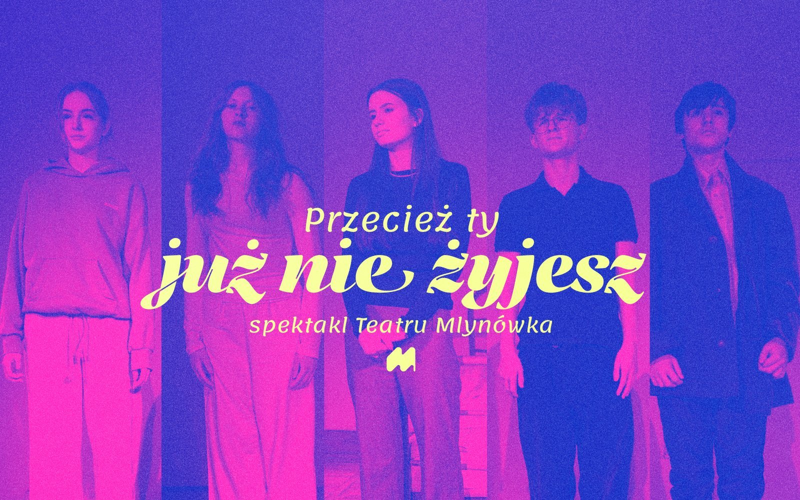 Grafika przedstawia czwórkę młodych aktorów wraz z reżyserką spektaklu. Na zdjęciu umieszczony jest tytuł spektaklu i monogram litery M czyli logo Teatru Młynówka